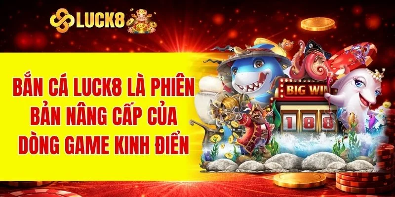 Bắn cá LUCK8 là phiên bản nâng cấp của dòng game kinh điển