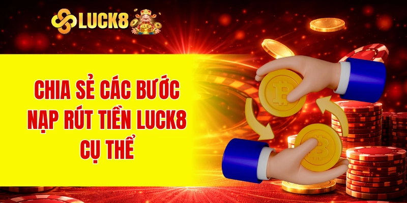 Chia sẻ các bước nạp rút tiền LUCK8 cụ thể