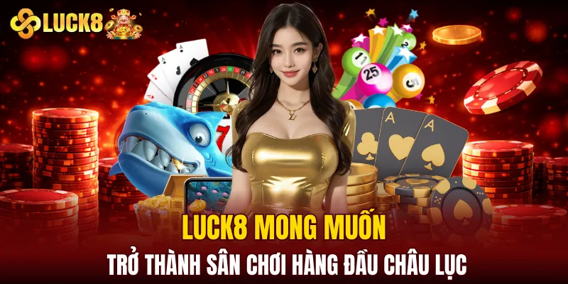 LUCK8 mong muốn trở thành sân chơi hàng đầu châu lục