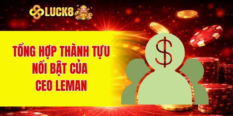 Tổng hợp thành tựu nổi bật của CEO Leman